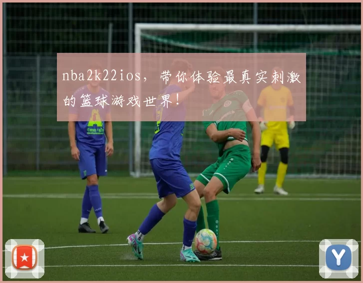 nba2k22ios，带你体验最真实刺激的篮球游戏世界！
