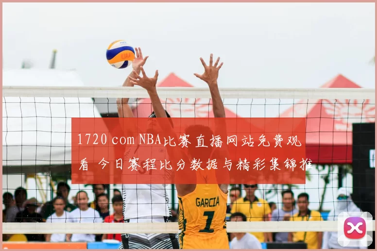 1720 com NBA比赛直播网站免费观看 今日赛程比分数据与精彩集锦推荐