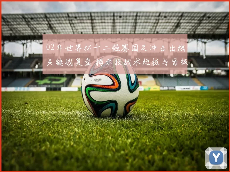 02年世界杯十二强赛国足冲击出线关键战复盘 揭示技战术短板与晋级变数