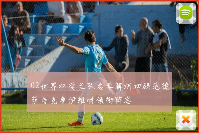 02世界杯荷兰队名单解析回顾范德萨与克鲁伊维特领衔阵容