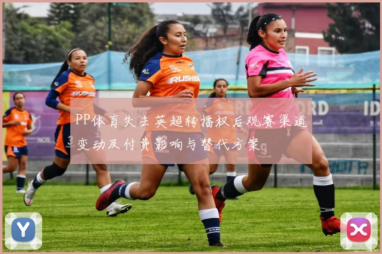 PP体育失去英超转播权后观赛渠道变动及付费影响与替代方案