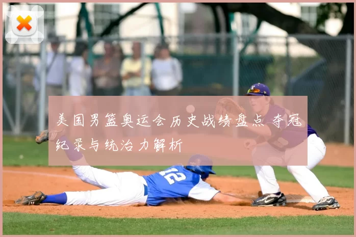 美国男篮奥运会历史战绩盘点 夺冠纪录与统治力解析