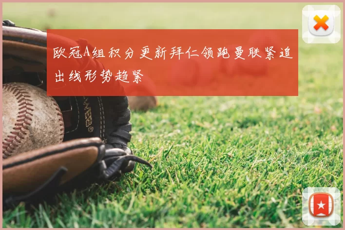 欧冠A组积分更新拜仁领跑曼联紧追出线形势趋紧