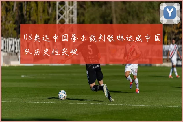 08奥运中国拳击裁判张琳达成中国队历史性突破