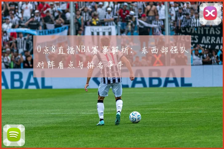 0点8直播NBA赛事解析：东西部强队对阵看点与排名争夺