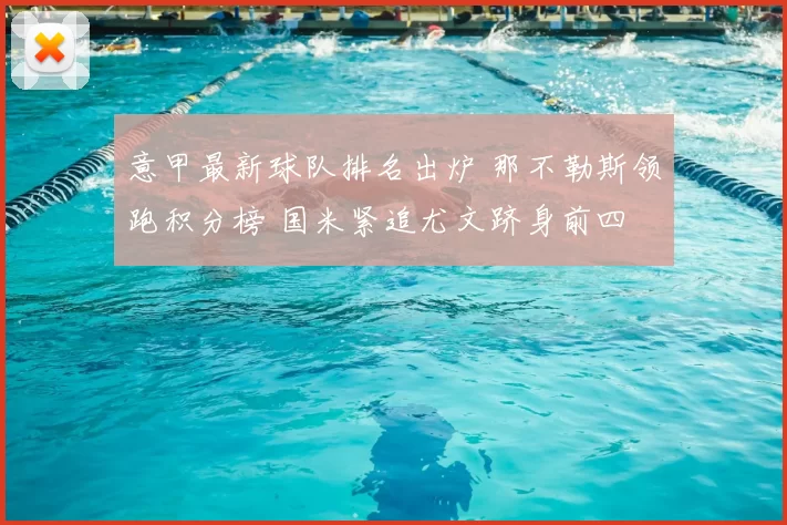 意甲最新球队排名出炉 那不勒斯领跑积分榜 国米紧追尤文跻身前四