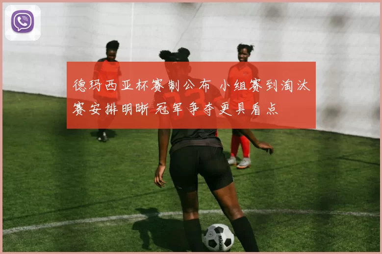 德玛西亚杯赛制公布 小组赛到淘汰赛安排明晰 冠军争夺更具看点