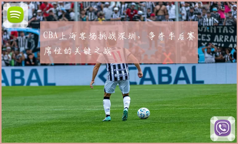 CBA上海客场挑战深圳，争夺季后赛席位的关键之战