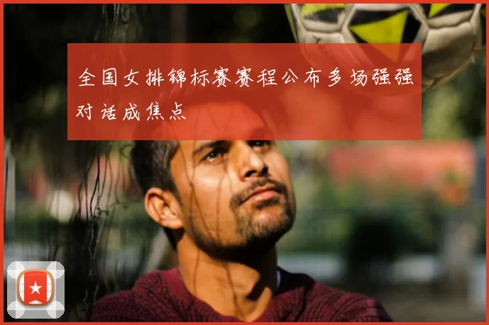 全国女排锦标赛赛程公布多场强强对话成焦点