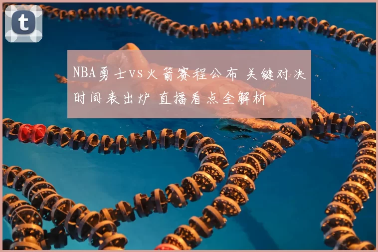 NBA勇士vs火箭赛程公布 关键对决时间表出炉 直播看点全解析