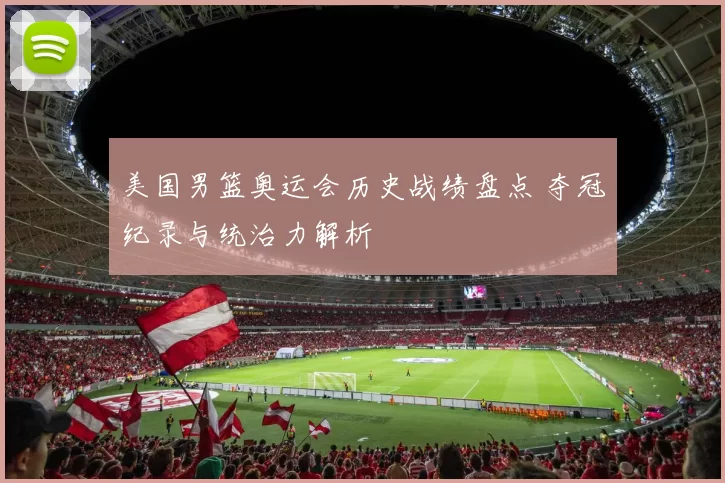 美国男篮奥运会历史战绩盘点 夺冠纪录与统治力解析