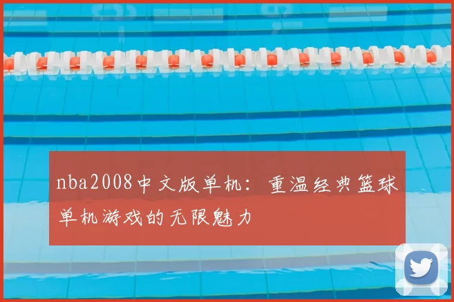 nba2008中文版单机:重温经典篮球单机游戏的无限魅力