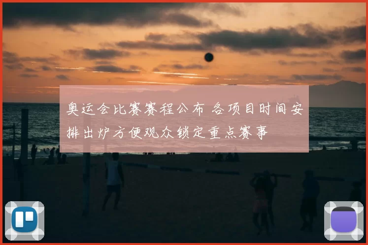 奥运会比赛赛程公布 各项目时间安排出炉方便观众锁定重点赛事