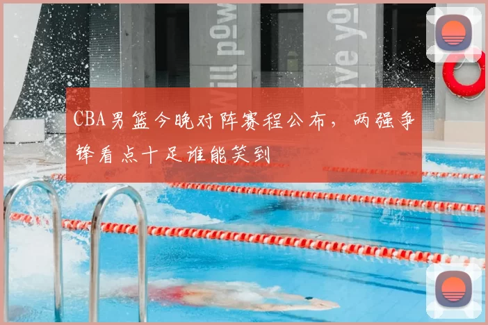 CBA男篮今晚对阵赛程公布，两强争锋看点十足谁能笑到