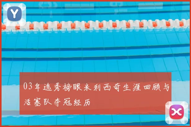 03年选秀榜眼米利西奇生涯回顾与活塞队夺冠经历