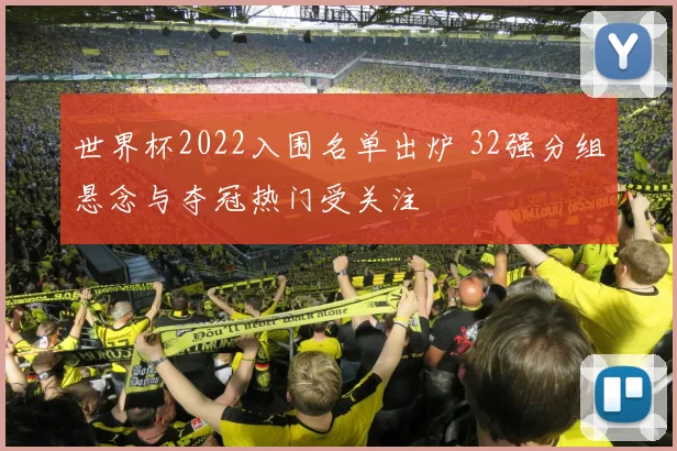 世界杯2022入围名单出炉 32强分组悬念与夺冠热门受关注