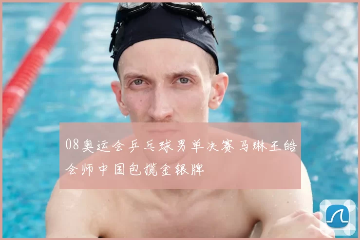 08奥运会乒乓球男单决赛马琳王皓会师中国包揽金银牌