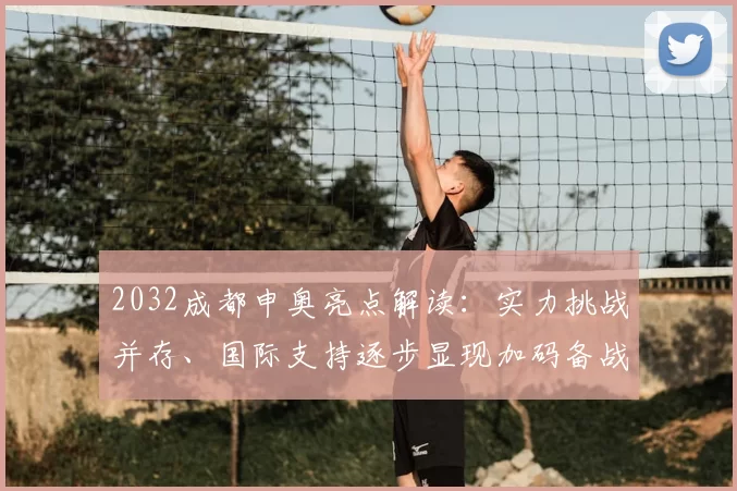 2032成都申奥亮点解读：实力挑战并存、国际支持逐步显现加码备战