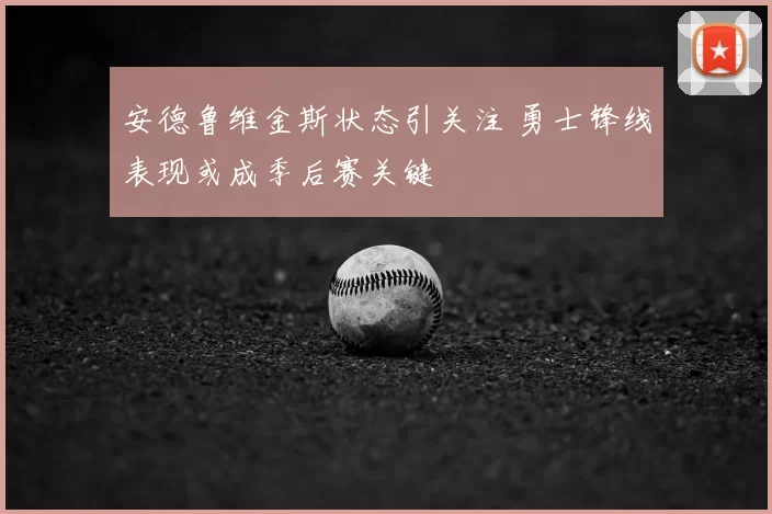 安德鲁维金斯状态引关注 勇士锋线表现或成季后赛关键