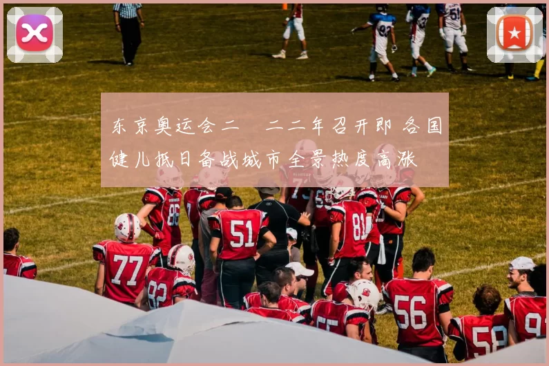 东京奥运会二〇二二年召开即 各国健儿抵日备战城市全景热度高涨