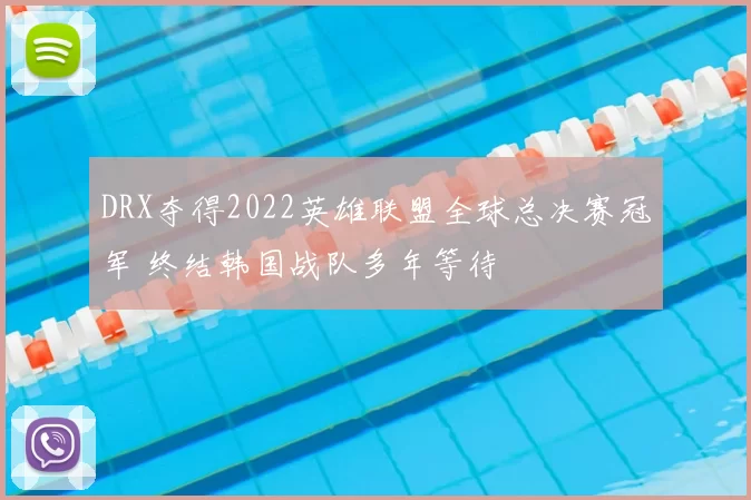 DRX夺得2022英雄联盟全球总决赛冠军 终结韩国战队多年等待