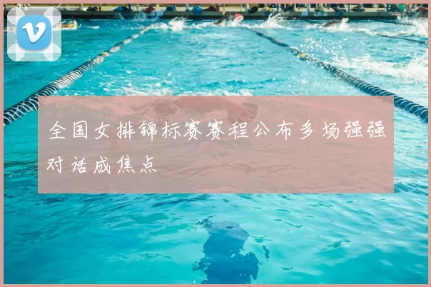 全国女排锦标赛赛程公布多场强强对话成焦点