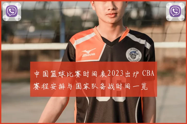 中国篮球比赛时间表2023出炉 CBA赛程安排与国家队备战时间一览
