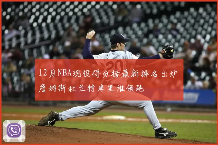 12月NBA现役得分榜最新排名出炉 詹姆斯杜兰特库里谁领跑