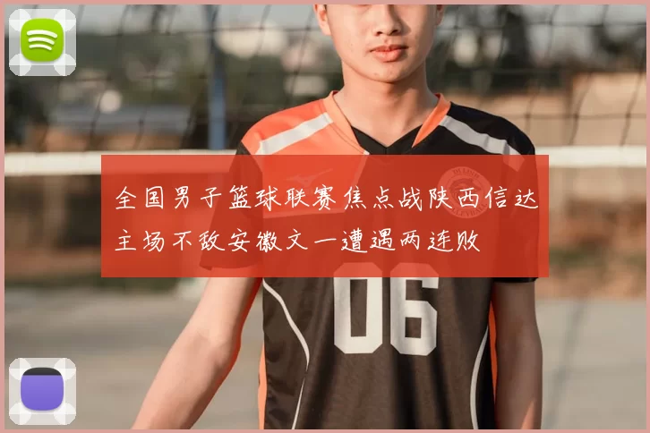 全国男子篮球联赛焦点战陕西信达主场不敌安徽文一遭遇两连败