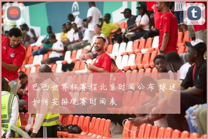 巴西世界杯赛程北京时间公布 球迷如何安排观赛时间表