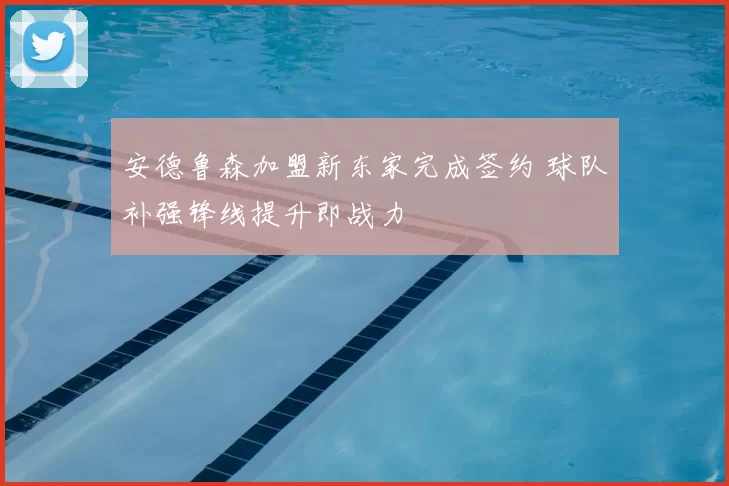 安德鲁森加盟新东家完成签约 球队补强锋线提升即战力