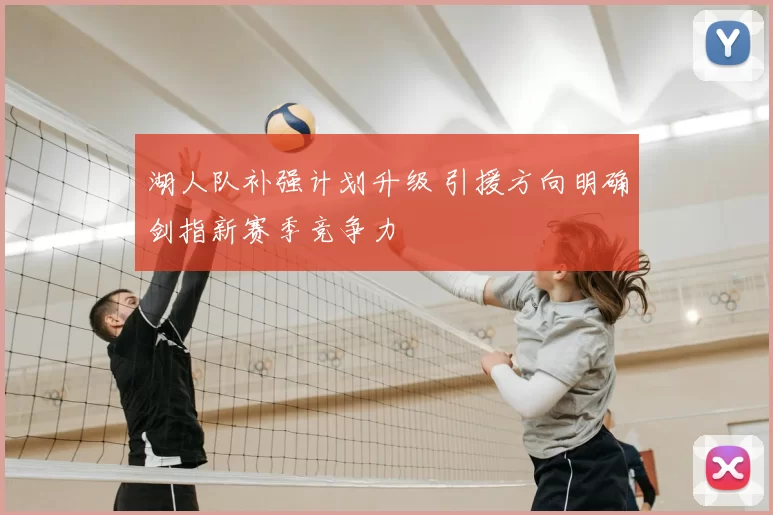 湖人队补强计划升级 引援方向明确剑指新赛季竞争力