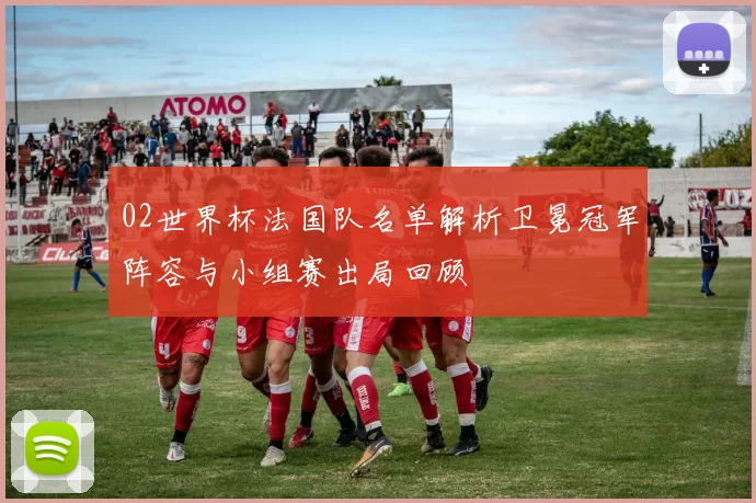 02世界杯法国队名单解析卫冕冠军阵容与小组赛出局回顾