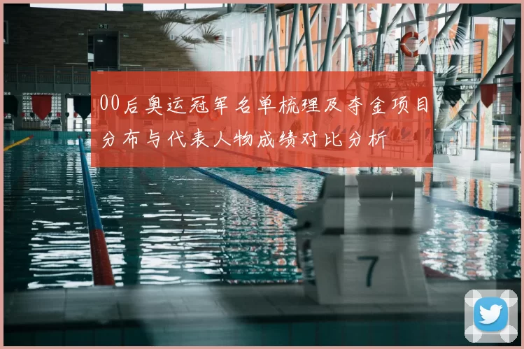 00后奥运冠军名单梳理及夺金项目分布与代表人物成绩对比分析