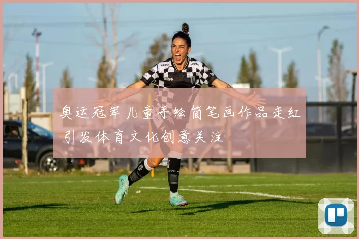 奥运冠军儿童手绘简笔画作品走红 引发体育文化创意关注