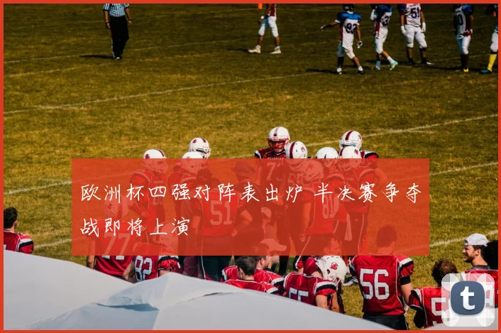 欧洲杯四强对阵表出炉 半决赛争夺战即将上演