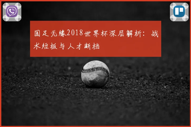 国足无缘2018世界杯深层解析：战术短板与人才断档