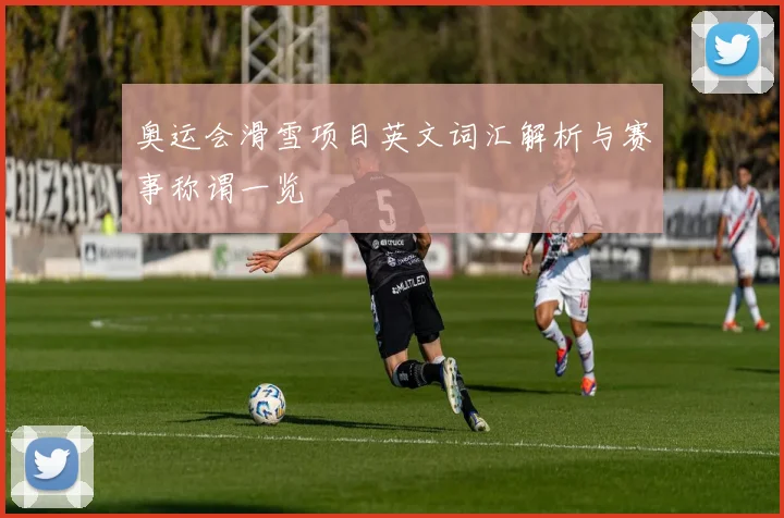 奥运会滑雪项目英文词汇解析与赛事称谓一览