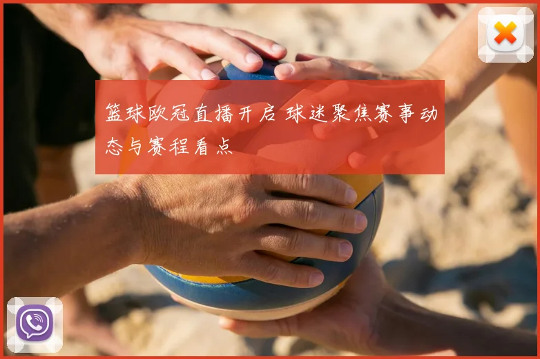 篮球欧冠直播开启 球迷聚焦赛事动态与赛程看点
