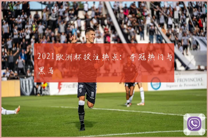 2021欧洲杯投注热点:夺冠热门与黑马