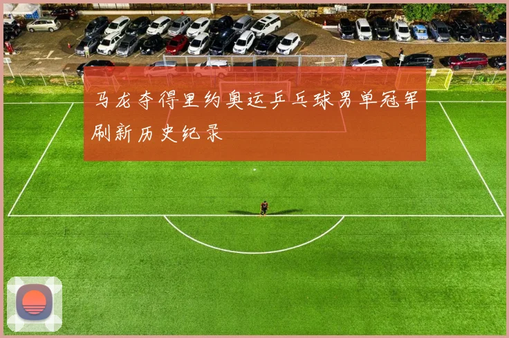 马龙夺得里约奥运乒乓球男单冠军刷新历史纪录