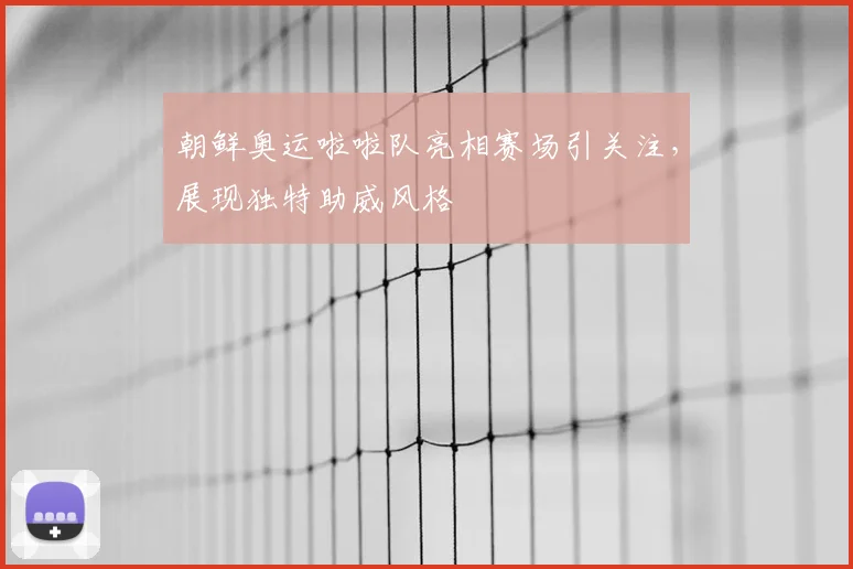 朝鲜奥运啦啦队亮相赛场引关注,展现独特助威风格