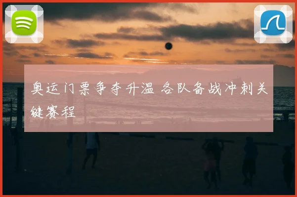 奥运门票争夺升温 各队备战冲刺关键赛程