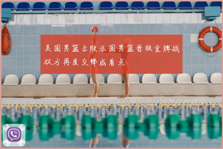美国男篮击败法国男篮晋级金牌战双方再度交锋成看点