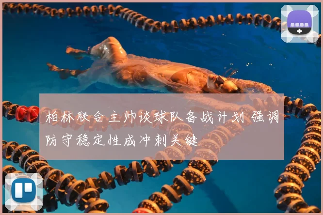 柏林联合主帅谈球队备战计划 强调防守稳定性成冲刺关键