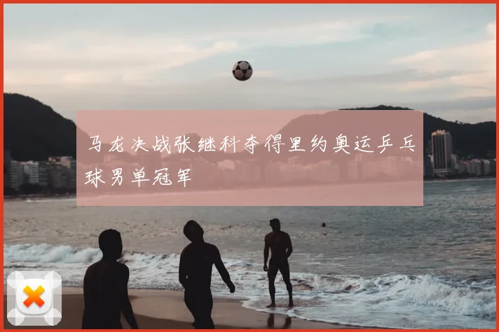 马龙决战张继科夺得里约奥运乒乓球男单冠军