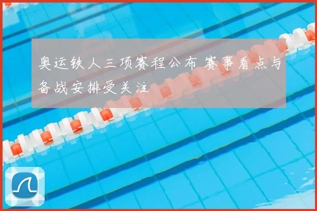 奥运铁人三项赛程公布 赛事看点与备战安排受关注