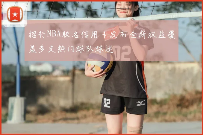 招行NBA联名信用卡发布全新权益覆盖多支热门球队球迷
