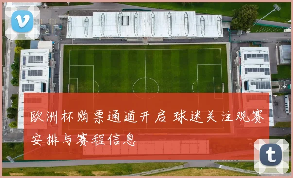 欧洲杯购票通道开启 球迷关注观赛安排与赛程信息