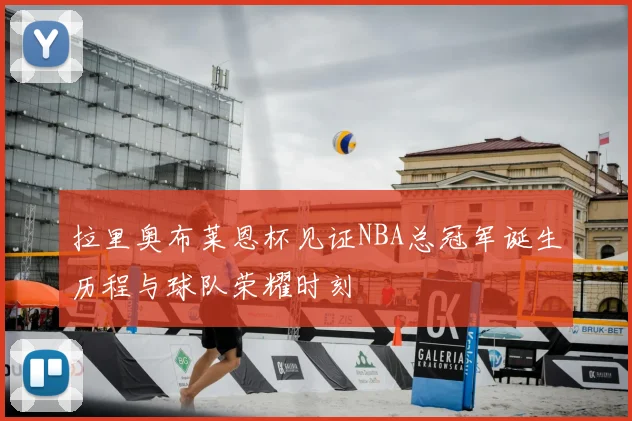 拉里奥布莱恩杯见证NBA总冠军诞生历程与球队荣耀时刻